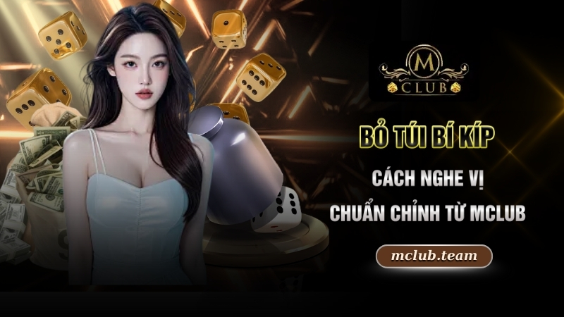 Bỏ túi bí kíp cách nghe vị chuẩn chỉnh từ Mclub