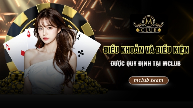 Các điều khoản và điều kiện được quy định tại Mclub 