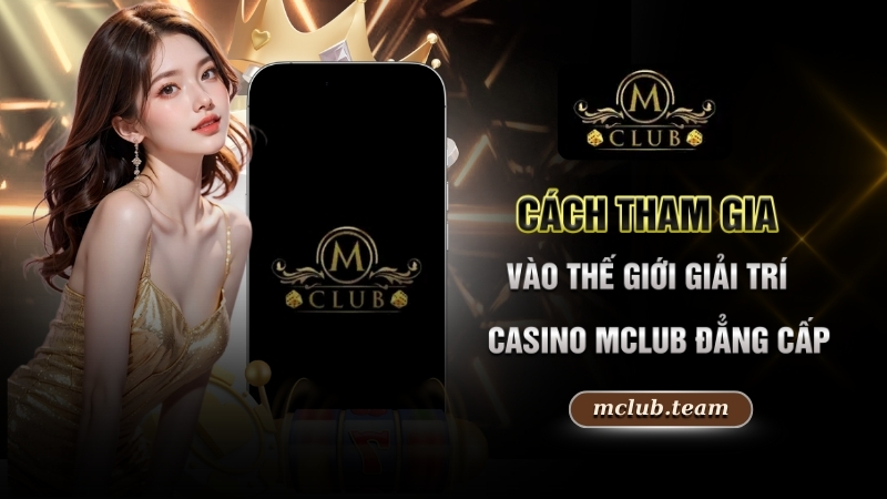 Cách tham gia vào thế giới giải trí Casino Mclub đẳng cấp
