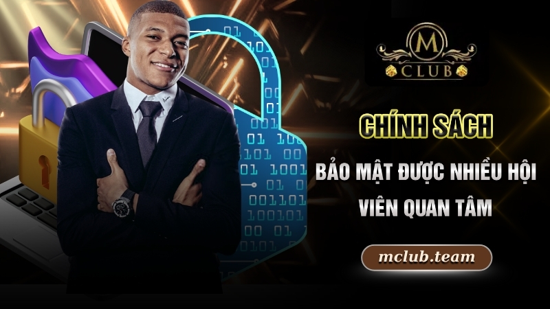Chính Sách Bảo Mật - Quy Định Quan Trọng Hàng Đầu Tại Mclub 1 Chính sách bảo mật được nhiều hội viên quan tâm