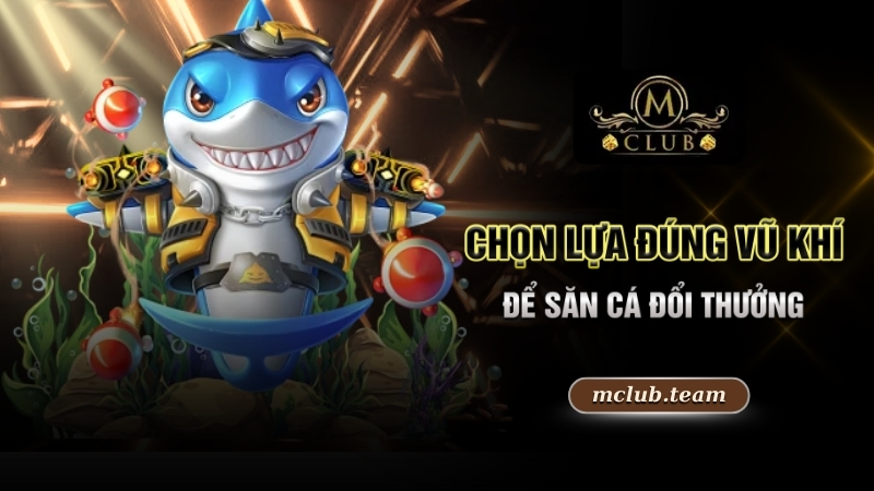 Săn Cá Đổi Thưởng - Cuộc Phiêu Lưu Và Phần Thưởng Lớn 3 Chọn lựa đúng vũ khí để săn cá đổi thưởng