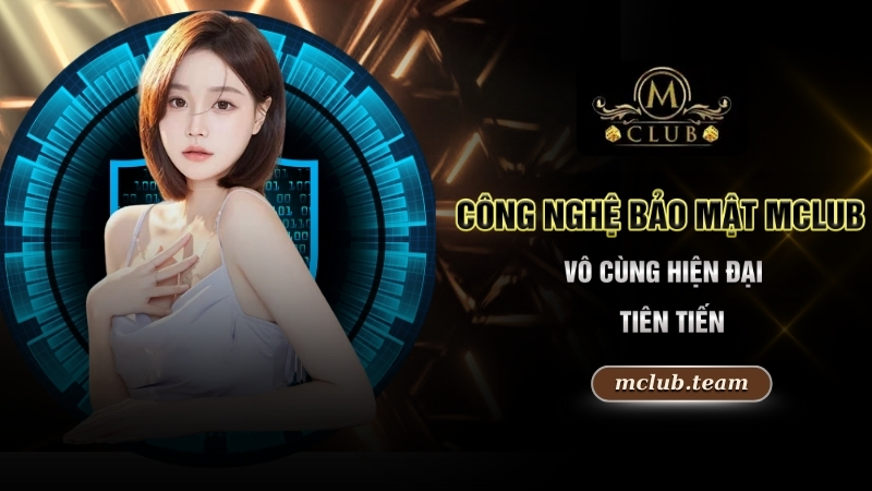 Công nghệ bảo mật Mclub vô cùng hiện đại, tiên tiến