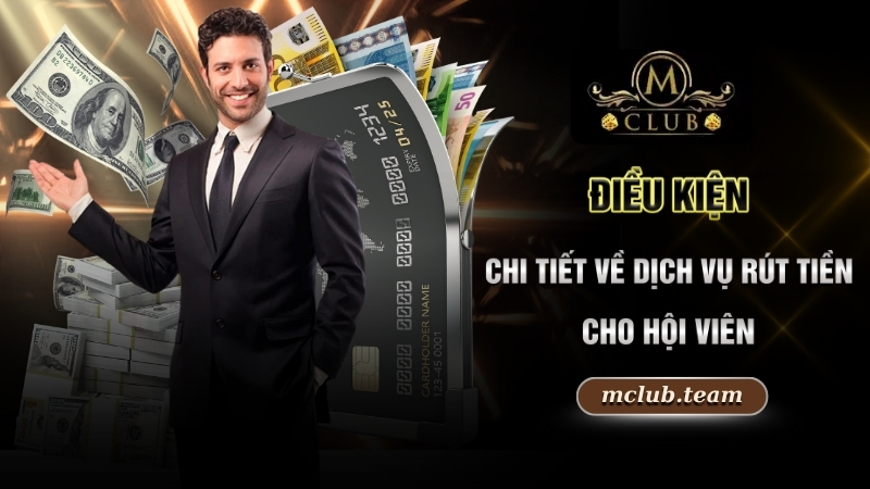Điều Kiện Điều Khoản - Tham Gia Cá Cược An Toàn Cùng MCLUB 2 Điều kiện chi tiết về dịch vụ rút tiền