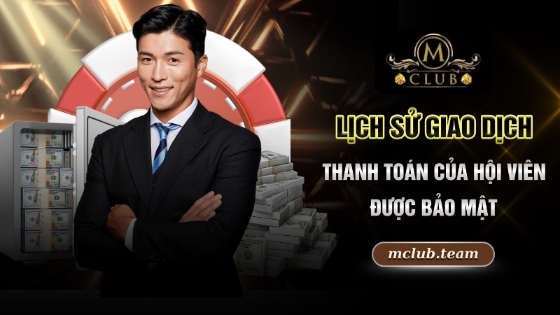 Chính Sách Bảo Mật - Quy Định Quan Trọng Hàng Đầu Tại Mclub 2 Lịch sử giao dịch thanh toán của hội viên được bảo mật