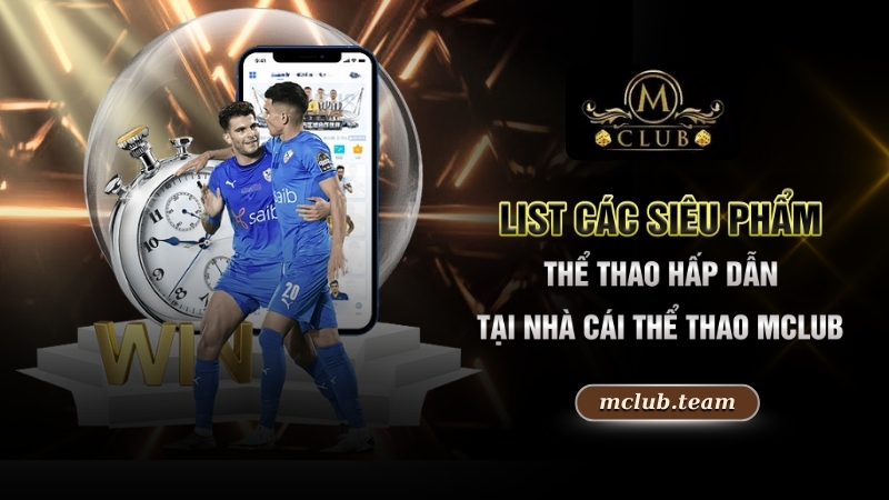 Nhà Cái Thể Thao Mclub - Thiên Đường Giải Trí Lý Tưởng 2 List các siêu phẩm thể thao hấp dẫn tại nhà cái thể thao Mclub