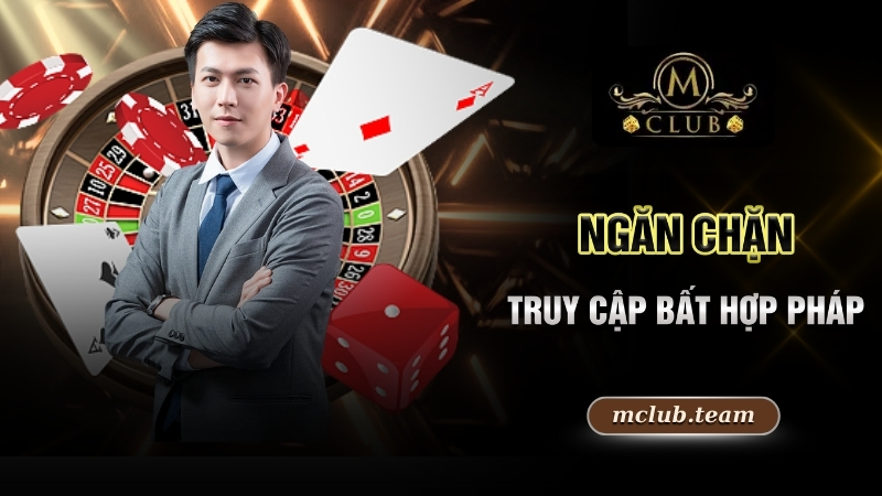 Chính Sách Bảo Mật - Quy Định Quan Trọng Hàng Đầu Tại Mclub 3 Ngăn chặn truy cập bất hợp pháp