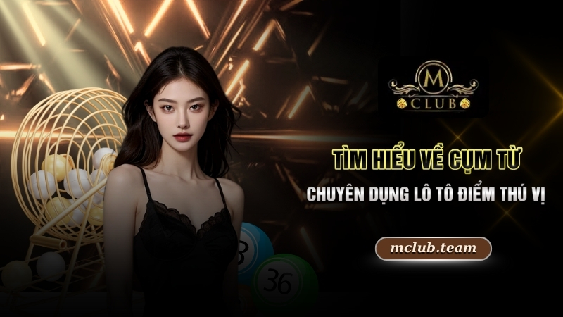 Tìm Hiểu Cách Chơi Lô Tô Mang Về Ngàn Thưởng Lớn Hấp Dẫn 3 Tìm hiểu về cụm từ chuyên dụng lô tô điểm thú vị