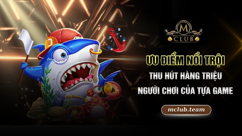 Ưu điểm nổi trội thu hút hàng triệu người chơi của tựa game