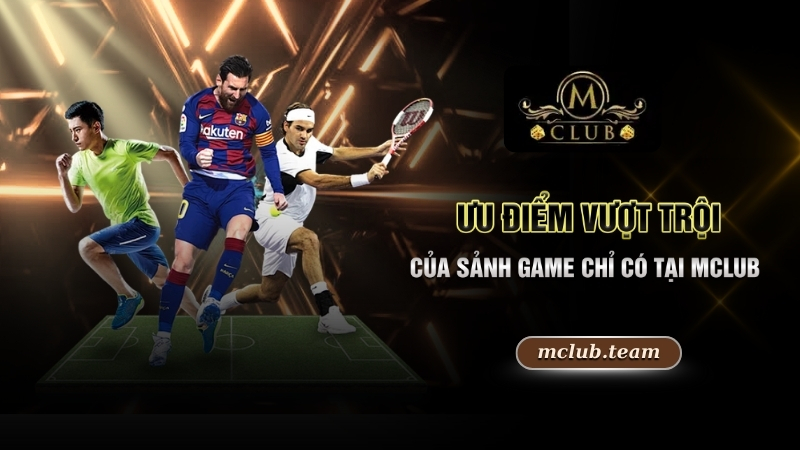 Thể Thao Trực Tuyến - Khám Phá Sân Chơi Xanh Chín 2025 4 Ưu điểm vượt trội của sảnh game chỉ có tại Mclub